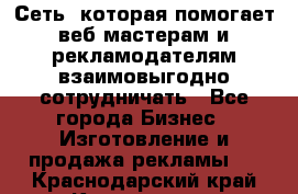 Сеть, которая помогает веб-мастерам и рекламодателям взаимовыгодно сотрудничать - Все города Бизнес » Изготовление и продажа рекламы   . Краснодарский край,Краснодар г.